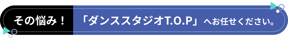 その悩み!ダンススタジオT.O.Pへお任せください。